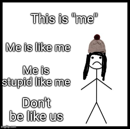 Don't be like me and me | This is "me"; Me is like me; Me is stupid like me; Don't be like us | image tagged in don't be like bill | made w/ Imgflip meme maker