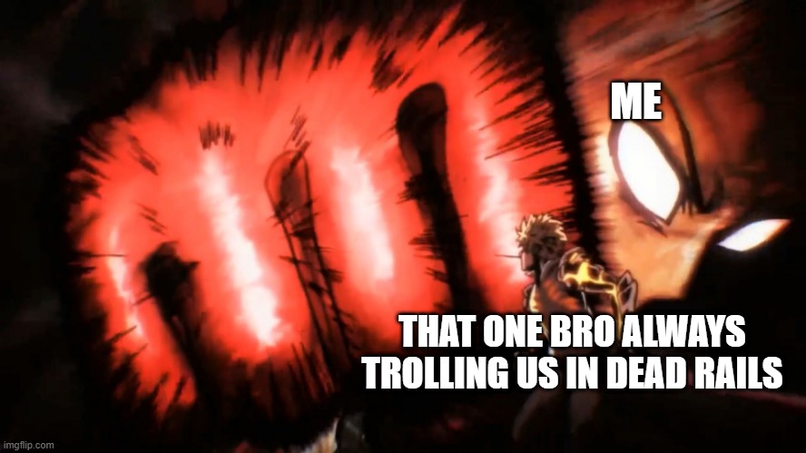 idk what to enter | ME; THAT ONE BRO ALWAYS TROLLING US IN DEAD RAILS | image tagged in saitama genos punch | made w/ Imgflip meme maker