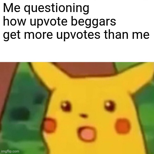 Surprised Pikachu | Me questioning how upvote beggars get more upvotes than me | image tagged in memes,surprised pikachu | made w/ Imgflip meme maker