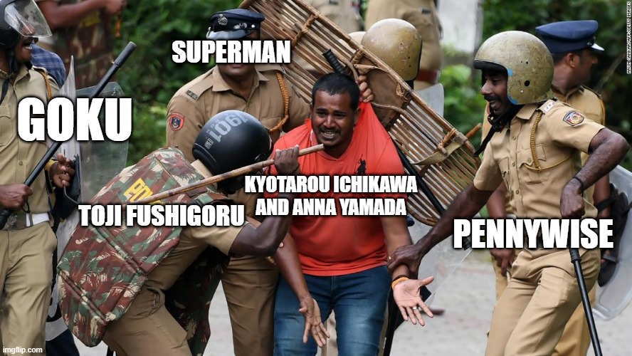 bullying fodders | SUPERMAN; GOKU; KYOTAROU ICHIKAWA
AND ANNA YAMADA; TOJI FUSHIGORU; PENNYWISE | image tagged in begging for mercy | made w/ Imgflip meme maker