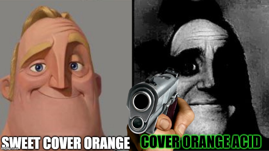 it scares me... | SWEET COVER ORANGE; COVER ORANGE ACID | image tagged in traumatized mr incredible | made w/ Imgflip meme maker