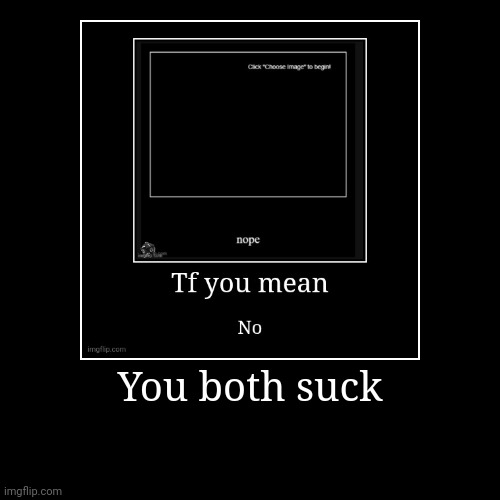 You both suck | | image tagged in funny,demotivationals | made w/ Imgflip demotivational maker