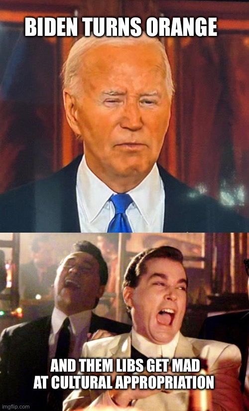 I mean… orange is the new black | BIDEN TURNS ORANGE; AND THEM LIBS GET MAD AT CULTURAL APPROPRIATION | image tagged in orange man bad,goodfellas laugh | made w/ Imgflip meme maker