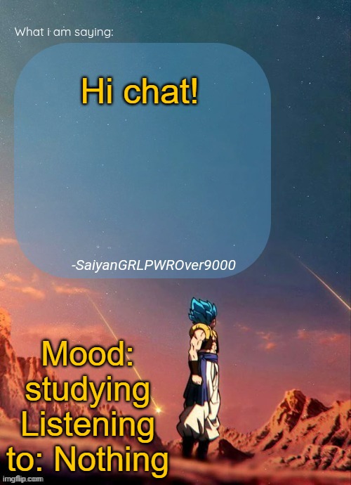 SayianGRLPWROver9000's NEW Announcement page | Hi chat! Mood: studying
Listening to: Nothing | image tagged in sayiangrlpwrover9000's new announcement page | made w/ Imgflip meme maker