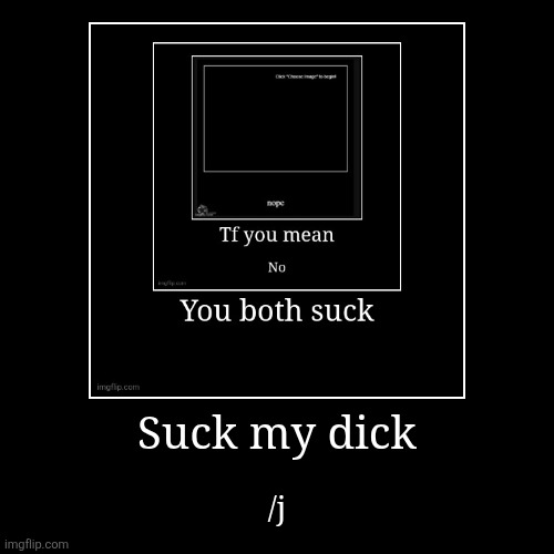 Suck my dick | /j | image tagged in funny,demotivationals | made w/ Imgflip demotivational maker