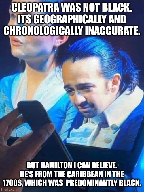 At least pay attention to the statistics | CLEOPATRA WAS NOT BLACK. ITS GEOGRAPHICALLY AND CHRONOLOGICALLY INACCURATE. BUT HAMILTON I CAN BELIEVE. HE’S FROM THE CARIBBEAN IN THE 1700S, WHICH WAS  PREDOMINANTLY BLACK. | image tagged in hamilton looking at phone | made w/ Imgflip meme maker