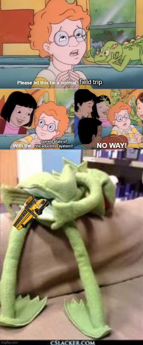 field trip current state of the education system? | image tagged in please let this be a normal,gay kermit | made w/ Imgflip meme maker