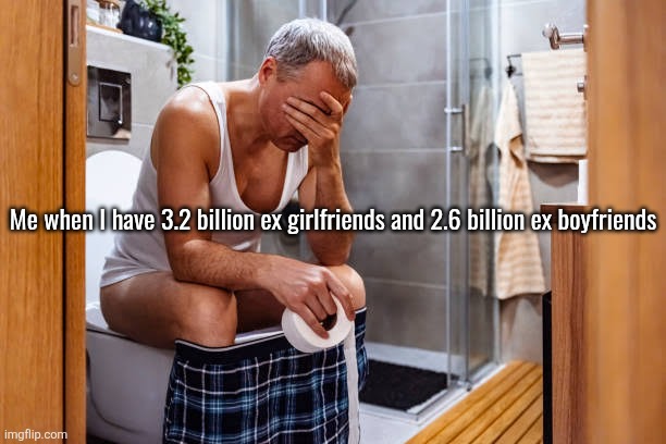 Man facepalm smh | Me when I have 3.2 billion ex girlfriends and 2.6 billion ex boyfriends | image tagged in man facepalm smh | made w/ Imgflip meme maker