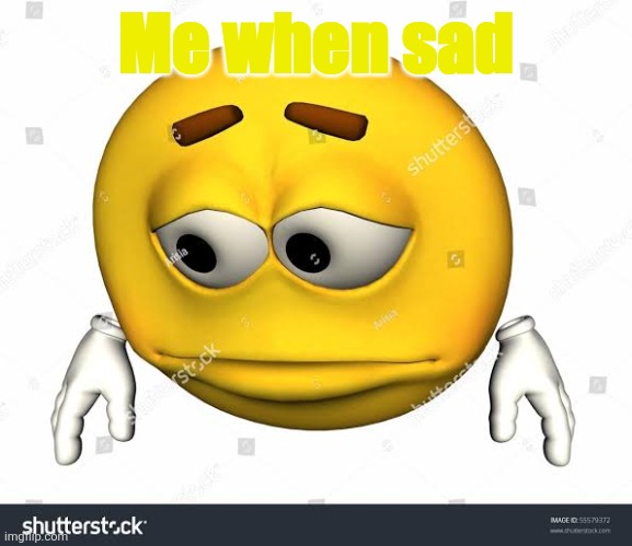 Sad stock emoji without watermark | Me when sad | image tagged in sad stock emoji without watermark | made w/ Imgflip meme maker