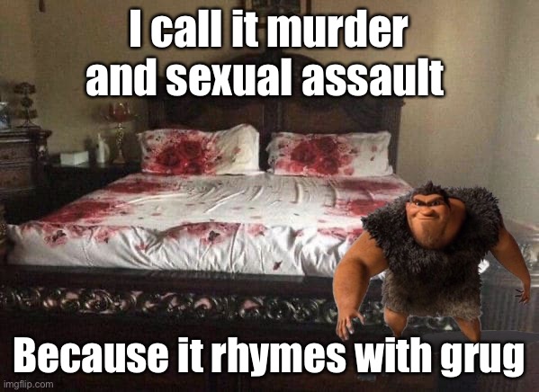 bloody bed | I call it murder and sexual assault; Because it rhymes with grug | image tagged in bloody bed | made w/ Imgflip meme maker