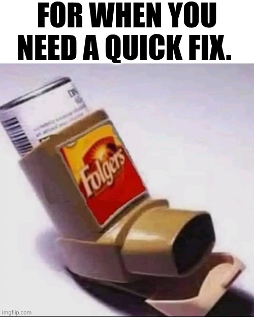 For When You Need A Quick Fix. | FOR WHEN YOU NEED A QUICK FIX. | image tagged in chrisjoines1 | made w/ Imgflip meme maker