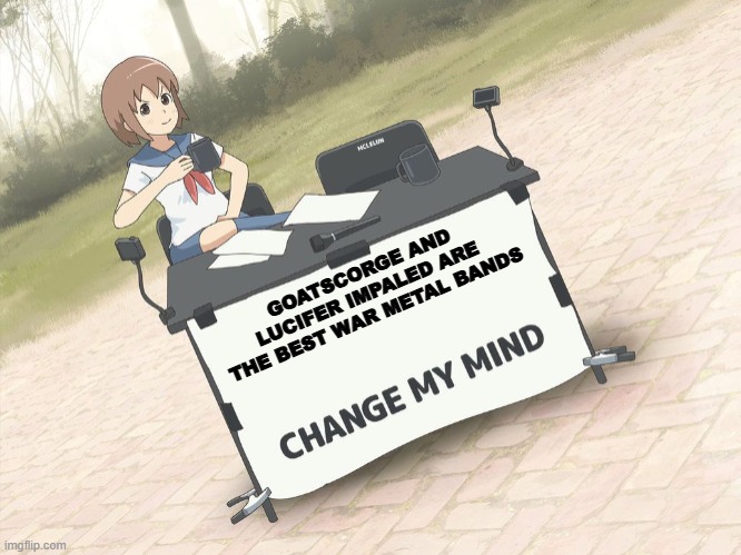 Christian War Metal is true KVLT | GOATSCORGE AND LUCIFER IMPALED ARE THE BEST WAR METAL BANDS | image tagged in change my mind anime version | made w/ Imgflip meme maker
