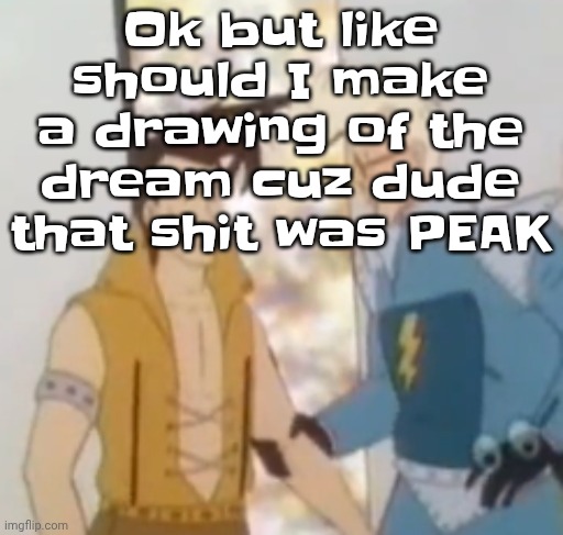 he-man ahh | Ok but like should I make a drawing of the dream cuz dude that shit was PEAK | image tagged in he-man ahh | made w/ Imgflip meme maker
