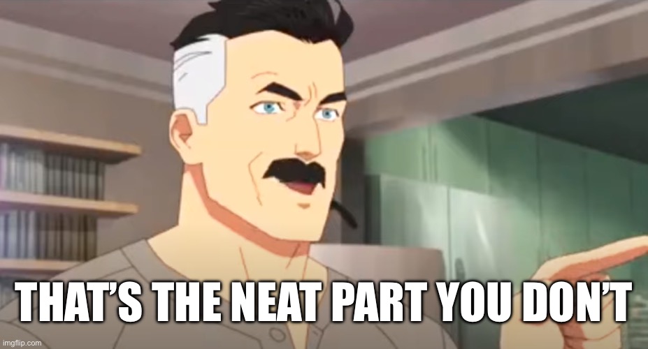 thats the neat part | THAT’S THE NEAT PART YOU DON’T | image tagged in thats the neat part | made w/ Imgflip meme maker