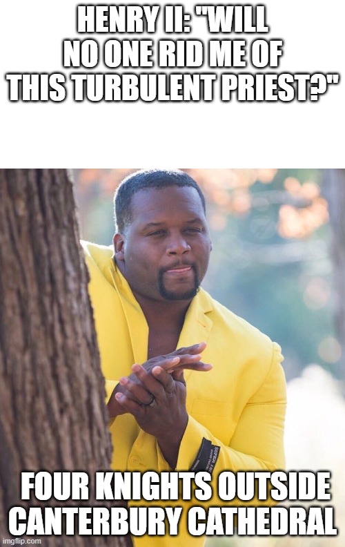 "Not what I meant  . . . " | HENRY II: "WILL NO ONE RID ME OF THIS TURBULENT PRIEST?"; FOUR KNIGHTS OUTSIDE CANTERBURY CATHEDRAL | made w/ Imgflip meme maker