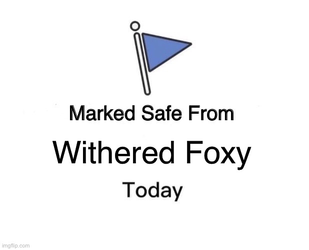 Marked Safe From | Withered Foxy | image tagged in memes,marked safe from | made w/ Imgflip meme maker