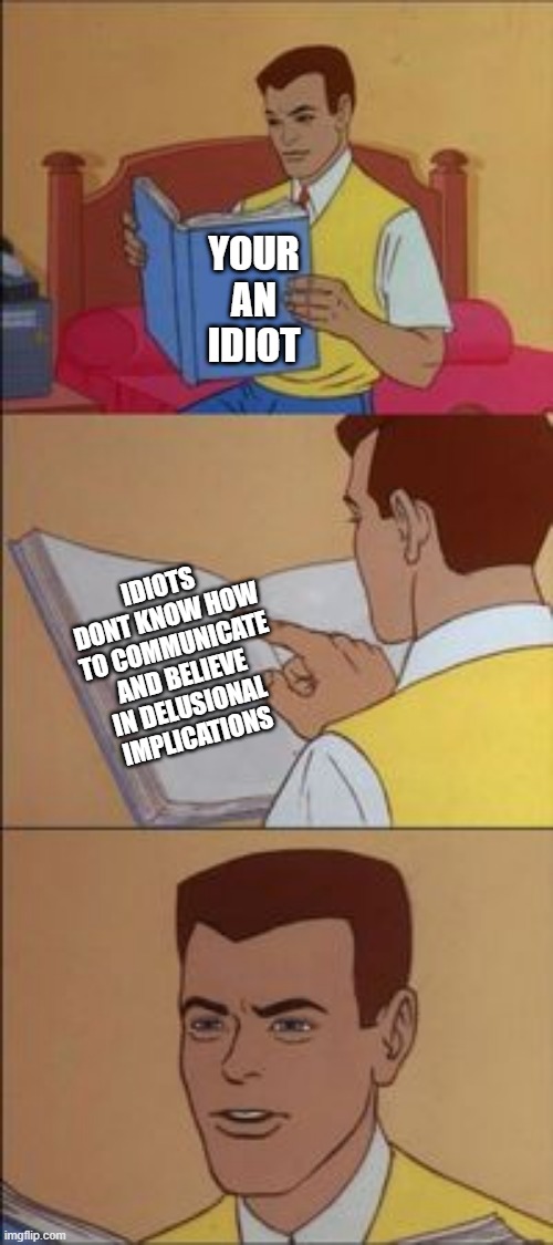 dumbass | YOUR AN IDIOT; IDIOTS DONT KNOW HOW TO COMMUNICATE AND BELIEVE IN DELUSIONAL IMPLICATIONS | image tagged in peter parker reading a book | made w/ Imgflip meme maker
