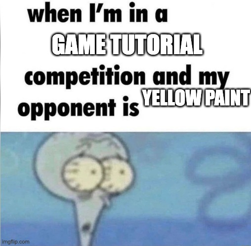 yellow paint more like yellow paint am i right | GAME TUTORIAL; YELLOW PAINT | image tagged in whe i'm in a competition and my opponent is,squidward | made w/ Imgflip meme maker