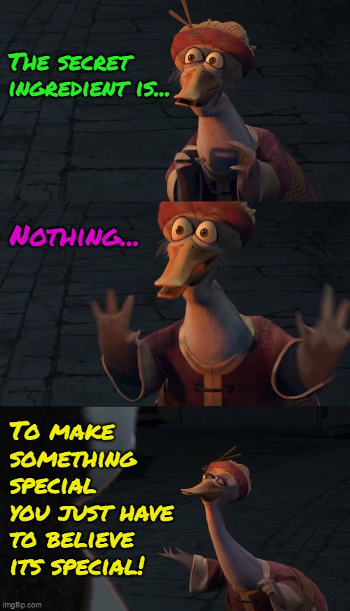 What is the meaning of life? To live it. What makes something special? Your belief in it. | The secret ingredient is... Nothing... To make something special you just have to believe its special! | made w/ Imgflip meme maker