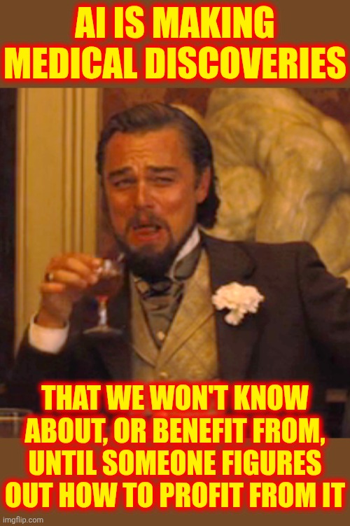 We Can't Have Modern Miracles Without Someone Making A Profit | AI IS MAKING MEDICAL DISCOVERIES; THAT WE WON'T KNOW ABOUT, OR BENEFIT FROM, UNTIL SOMEONE FIGURES OUT HOW TO PROFIT FROM IT | image tagged in memes,laughing leo,medical miracles,medicine,profiteering,2025 | made w/ Imgflip meme maker