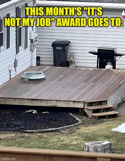 Deck Handler | THIS MONTH'S "IT'S NOT MY JOB" AWARD GOES TO: | image tagged in air conditioner,porch,deck,you're doing it wrong,you had one job | made w/ Imgflip meme maker