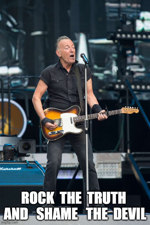 Truth Rocker | ROCK  THE  TRUTH  AND   SHAME   THE  DEVIL | image tagged in bruce springsteen | made w/ Imgflip meme maker
