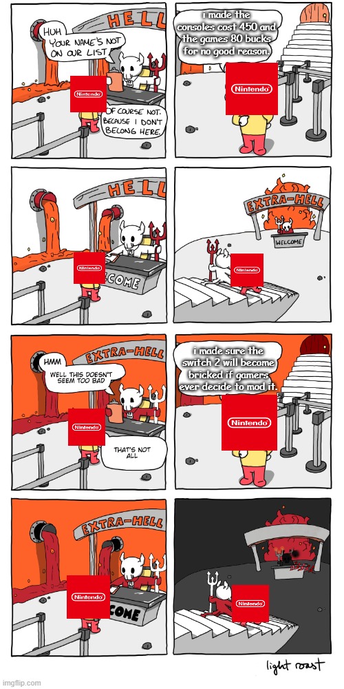 I had enough with you nintendo! | i made the consoles cost 450 and the games 80 bucks for no good reason. i made sure the switch 2 will become bricked if gamers ever decide to mod it. | image tagged in inferno | made w/ Imgflip meme maker