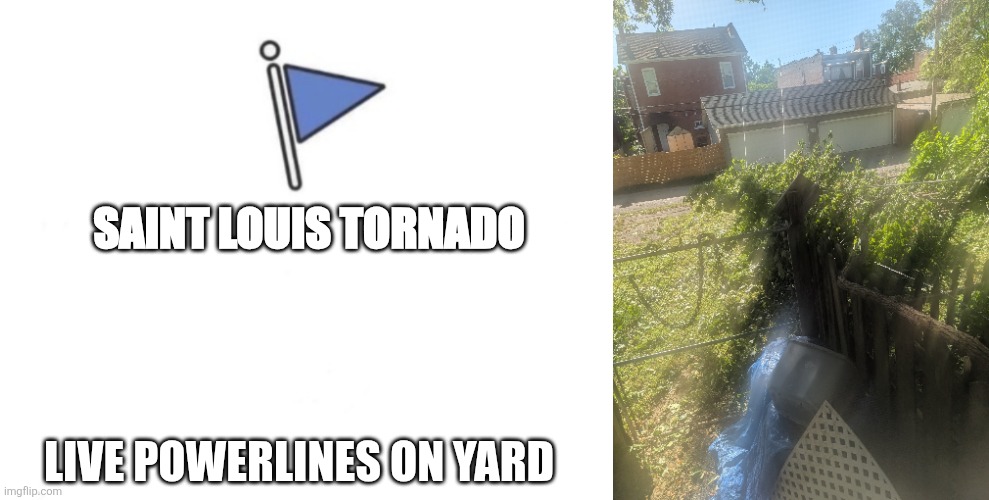 SAINT LOUIS TORNADO; LIVE POWERLINES ON YARD | image tagged in marked safe flag | made w/ Imgflip meme maker