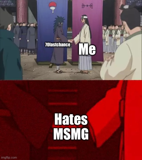 I think that we will make quite the companionship. | Me; 70lastchance; Hates MSMG | image tagged in naruto handshake meme template | made w/ Imgflip meme maker