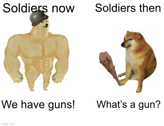 Buff Doge vs. Cheems | Soldiers now; Soldiers then; We have guns! What’s a gun? | image tagged in memes,buff doge vs cheems | made w/ Imgflip meme maker