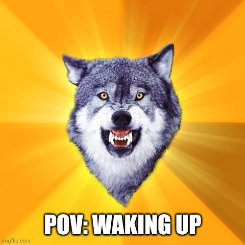 Courage Wolf Meme | POV: WAKING UP | image tagged in memes,courage wolf | made w/ Imgflip meme maker