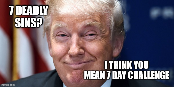 Trump Smirk | 7 DEADLY SINS? I THINK YOU MEAN 7 DAY CHALLENGE | image tagged in trump smirk | made w/ Imgflip meme maker