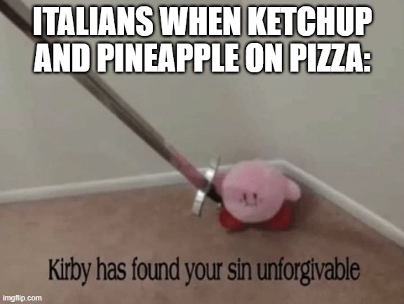 Kirby has found your sin unforgivable | ITALIANS WHEN KETCHUP AND PINEAPPLE ON PIZZA: | image tagged in kirby has found your sin unforgivable | made w/ Imgflip meme maker