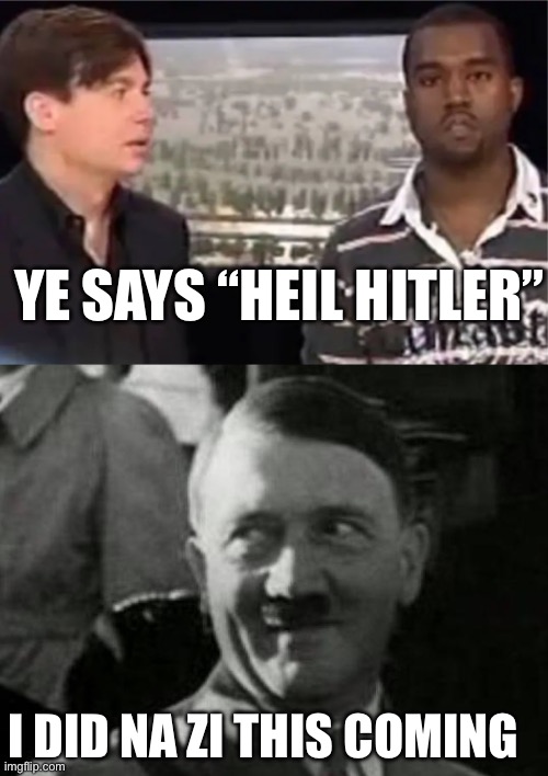 YE SAYS “HEIL HITLER”; I DID NA ZI THIS COMING | image tagged in kanye mike myers,hitler laugh,kanye west,politics lol | made w/ Imgflip meme maker
