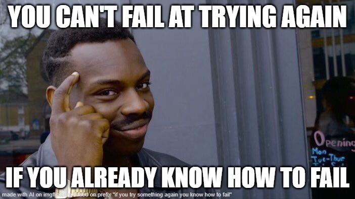 this sounds crass yet may be the best advice many never get | YOU CAN'T FAIL AT TRYING AGAIN; IF YOU ALREADY KNOW HOW TO FAIL | image tagged in memes,roll safe think about it,memedian//pay live dream meming,thxs20flws,joy is joy is joy is joy is,__________ | made w/ Imgflip meme maker