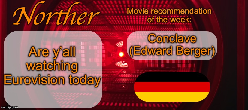 Norther announcement temp V2 | Conclave (Edward Berger); Are y’all watching Eurovision today | image tagged in norther announcement temp v2 | made w/ Imgflip meme maker