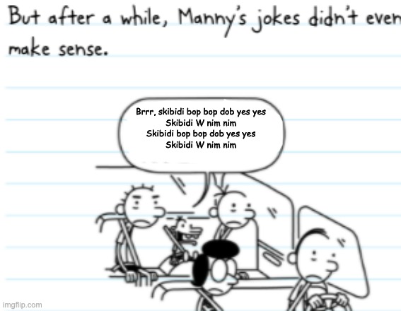 i cant stop mannyposting | Brrr, skibidi bop bop dob yes yes
Skibidi W nim nim
Skibidi bop bop dob yes yes
Skibidi W nim nim | image tagged in manny joke | made w/ Imgflip meme maker