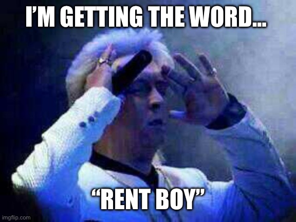 David Achora medium thinking receiving I’m getting the word | I’M GETTING THE WORD…; “RENT BOY” | image tagged in prime minister | made w/ Imgflip meme maker