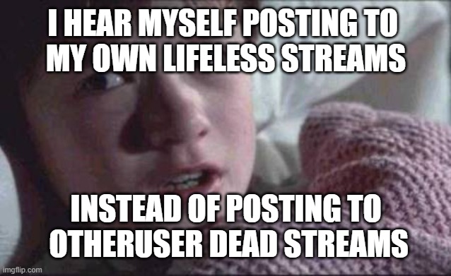 i did the math | I HEAR MYSELF POSTING TO 
MY OWN LIFELESS STREAMS; INSTEAD OF POSTING TO
 OTHERUSER DEAD STREAMS | image tagged in memes,i see dead people,memedian//pay live dream memes,thxs20flws,sleep is the vegetation of emotions,________________________ | made w/ Imgflip meme maker