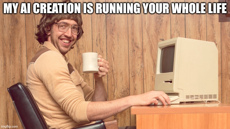Goofy Working Man | MY AI CREATION IS RUNNING YOUR WHOLE LIFE | image tagged in goofy working man | made w/ Imgflip meme maker