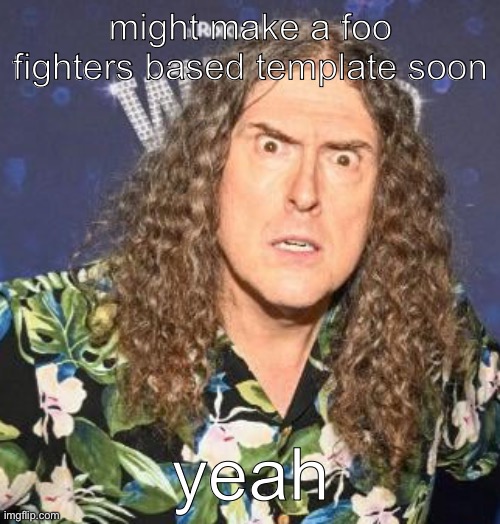 weird al | might make a foo fighters based template soon; yeah | image tagged in weird al | made w/ Imgflip meme maker