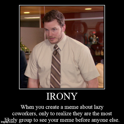 Ironic | IRONY | When you create a meme about lazy coworkers, only to realize they are the most likely group to see your meme before anyone else. | image tagged in funny,demotivationals,ironic,lazy coworker,meme surfing | made w/ Imgflip demotivational maker