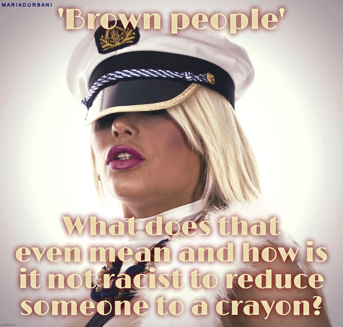 Maria Durbani | 'Brown people'; What does that even mean and how is it not racist to reduce someone to a crayon? | image tagged in maria durbani | made w/ Imgflip meme maker
