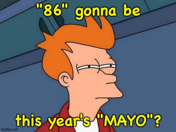 could very well be | "86" gonna be; this year's "MAYO"? | image tagged in memes,futurama fry | made w/ Imgflip meme maker