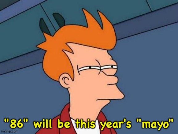 Just a feeling I have | "86" will be this year's "mayo" | image tagged in memes,futurama fry | made w/ Imgflip meme maker