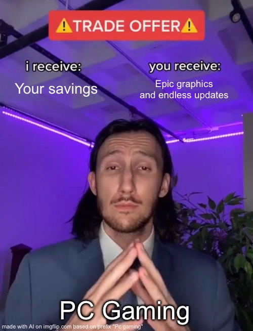 After buying a PC you go bankrupt | Your savings; Epic graphics and endless updates; PC Gaming | image tagged in trade offer,bankruptcy,pc gaming | made w/ Imgflip meme maker