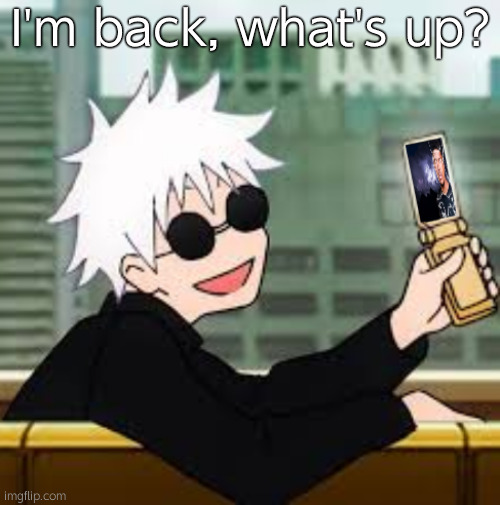 Gojo Satoru LowTierGod | I'm back, what's up? | image tagged in gojo satoru lowtiergod | made w/ Imgflip meme maker