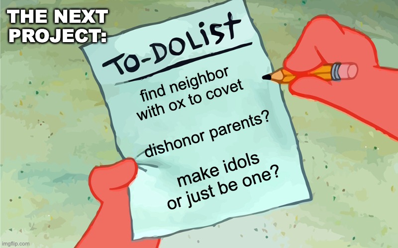 patrick to do list actually blank | find neighbor with ox to covet dishonor parents? make idols or just be one? THE NEXT
PROJECT: | image tagged in patrick to do list actually blank | made w/ Imgflip meme maker