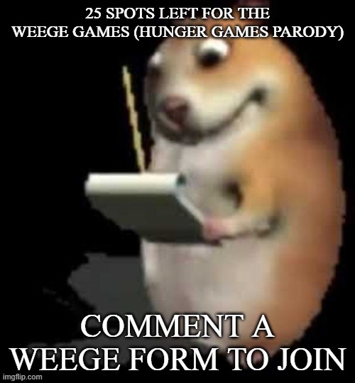 a | 25 SPOTS LEFT FOR THE WEEGE GAMES (HUNGER GAMES PARODY); COMMENT A WEEGE FORM TO JOIN | image tagged in chomik type | made w/ Imgflip meme maker
