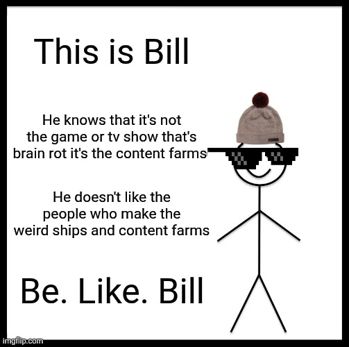 Be Like Bill | This is Bill; He knows that it's not the game or tv show that's brain rot it's the content farms; He doesn't like the people who make the weird ships and content farms; Be. Like. Bill | image tagged in memes,be like bill | made w/ Imgflip meme maker